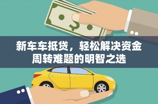 西峡新车车抵贷，轻松解决资金周转难题的明智之选