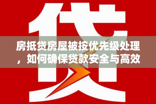 高平房抵贷房屋被按优先级处理，如何确保贷款安全与高效？