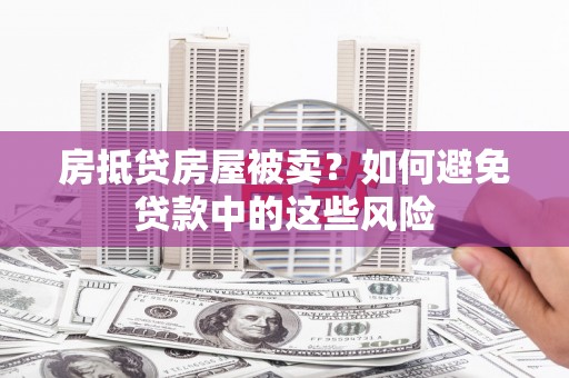 白塔房抵贷房屋被卖？如何避免贷款中的这些风险