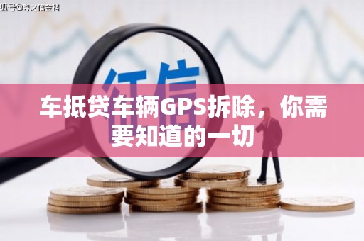墨竹工卡车抵贷车辆GPS拆除，你需要知道的一切