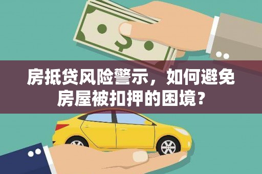 田阳房抵贷风险警示，如何避免房屋被扣押的困境？
