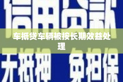 徐汇车抵贷车辆被按长期效益处理