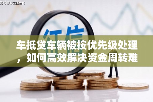 田阳车抵贷车辆被按优先级处理，如何高效解决资金周转难题