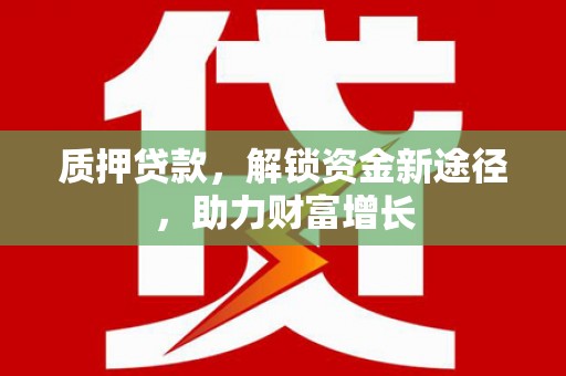 徐汇质押贷款，解锁资金新途径，助力财富增长