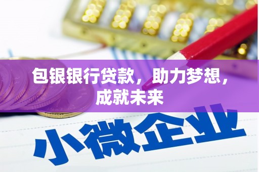 吉州包银银行贷款，助力梦想，成就未来