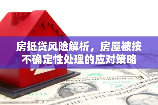 徐汇房抵贷风险解析，房屋被按不确定性处理的应对策略