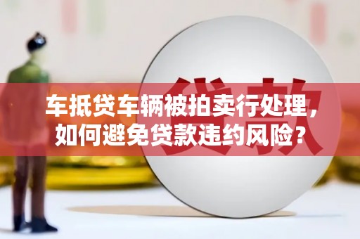 韩城车抵贷车辆被拍卖行处理，如何避免贷款违约风险？