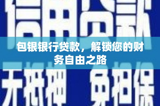 富川包银银行贷款，解锁您的财务自由之路