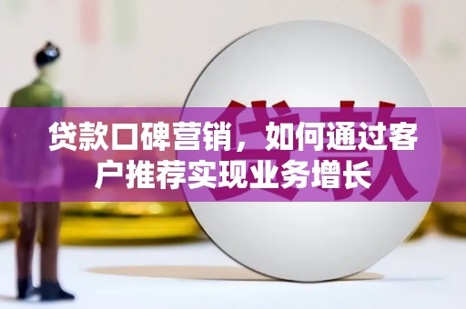 偃师贷款口碑营销，如何通过客户推荐实现业务增长