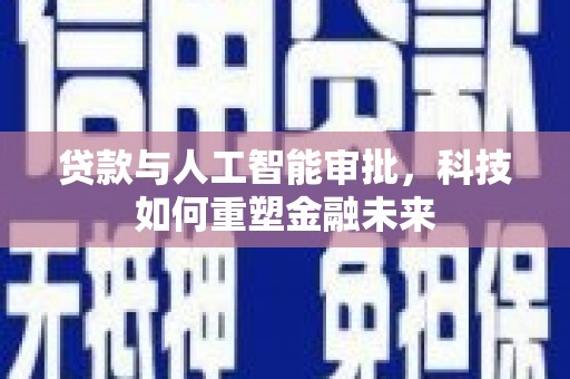 留坝贷款与人工智能审批，科技如何重塑金融未来