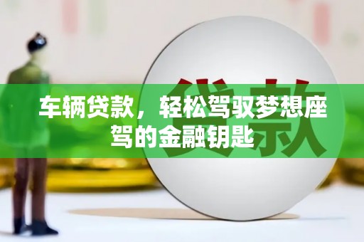 连城车辆贷款，轻松驾驭梦想座驾的金融钥匙