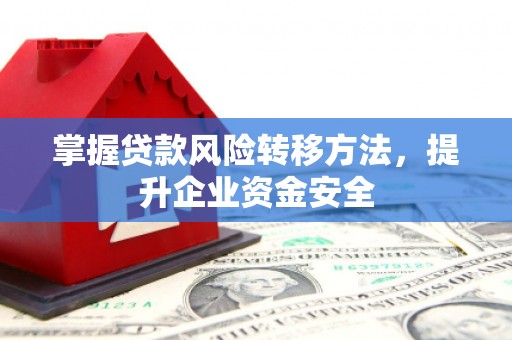 满城掌握贷款风险转移方法，提升企业资金安全