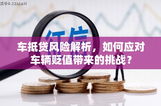 连城车抵贷风险解析，如何应对车辆贬值带来的挑战？