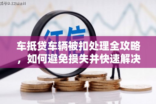 诸城车抵贷车辆被扣处理全攻略，如何避免损失并快速解决问题