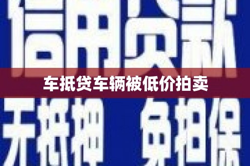 阳曲车抵贷车辆被低价拍卖
