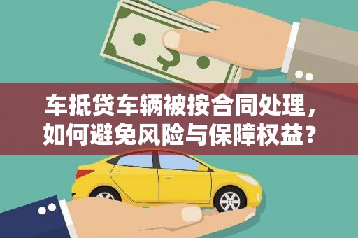 金溪车抵贷车辆被按合同处理，如何避免风险与保障权益？