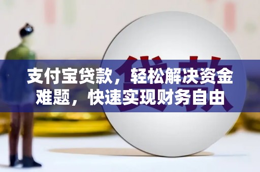 高平支付宝贷款，轻松解决资金难题，快速实现财务自由