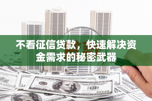 高平不看征信贷款，快速解决资金需求的秘密武器