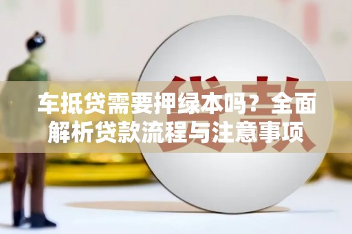 岷县车抵贷需要押绿本吗？全面解析贷款流程与注意事项