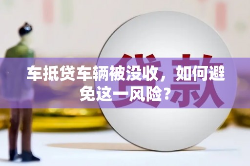 沿滩车抵贷车辆被没收，如何避免这一风险？