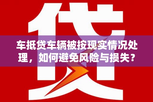 嘉黎车抵贷车辆被按现实情况处理，如何避免风险与损失？