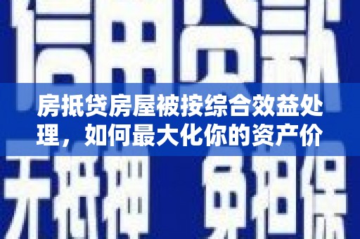 肃宁房抵贷房屋被按综合效益处理，如何最大化你的资产价值？