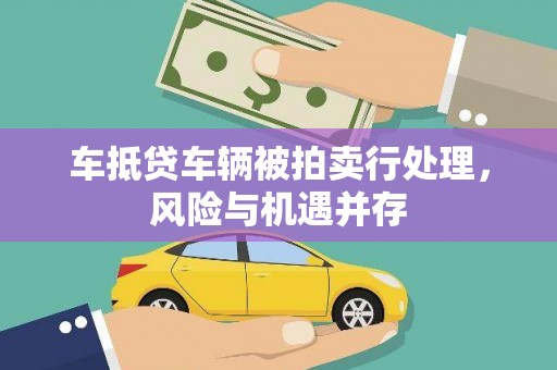 东台车抵贷车辆被拍卖行处理，风险与机遇并存
