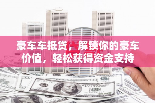 永靖豪车车抵贷，解锁你的豪车价值，轻松获得资金支持