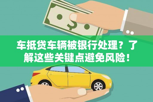 南投车抵贷车辆被银行处理？了解这些关键点避免风险！