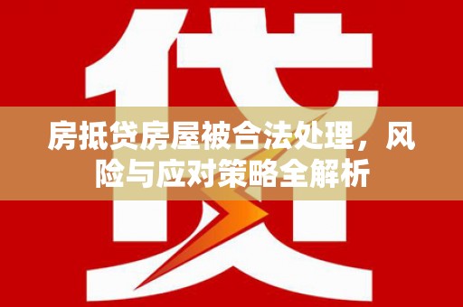 镇沅房抵贷房屋被合法处理，风险与应对策略全解析