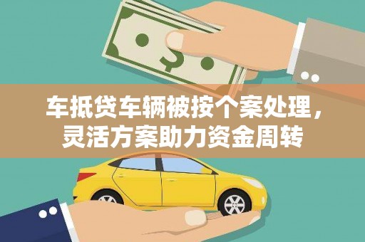 张家口车抵贷车辆被按个案处理，灵活方案助力资金周转