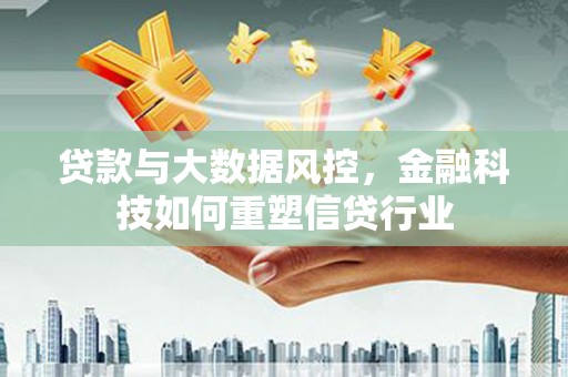 涪城贷款与大数据风控，金融科技如何重塑信贷行业