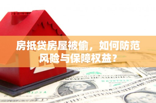 北海新区房抵贷房屋被偷，如何防范风险与保障权益？