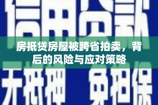 双柏房抵贷房屋被跨省拍卖，背后的风险与应对策略