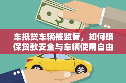 东引车抵贷车辆被监管，如何确保贷款安全与车辆使用自由？