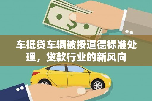 金昌车抵贷车辆被按道德标准处理，贷款行业的新风向