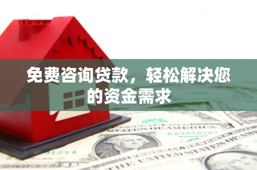 山上免费咨询贷款，轻松解决您的资金需求