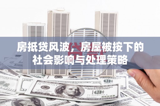 歙县房抵贷风波，房屋被按下的社会影响与处理策略