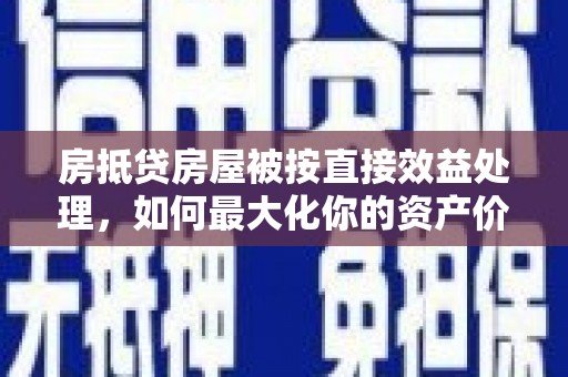 博罗房抵贷房屋被按直接效益处理，如何最大化你的资产价值？
