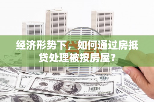 共和经济形势下，如何通过房抵贷处理被按房屋？