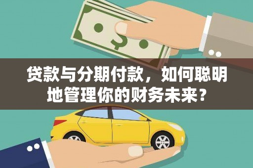 英山贷款与分期付款，如何聪明地管理你的财务未来？