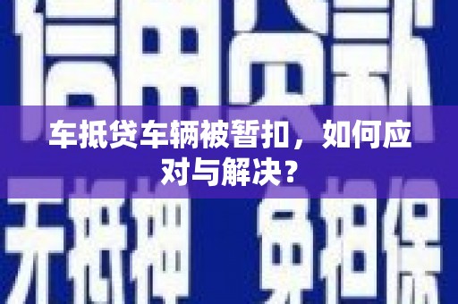 呼兰车抵贷车辆被暂扣，如何应对与解决？