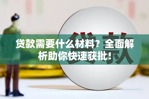 长岭贷款需要什么材料？全面解析助你快速获批！