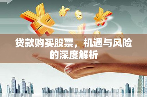 城阳贷款购买股票，机遇与风险的深度解析