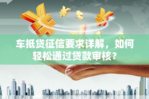 秦州车抵贷征信要求详解，如何轻松通过贷款审核？