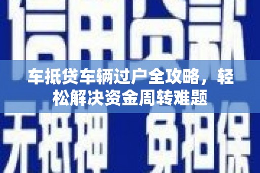 呼兰车抵贷车辆过户全攻略，轻松解决资金周转难题
