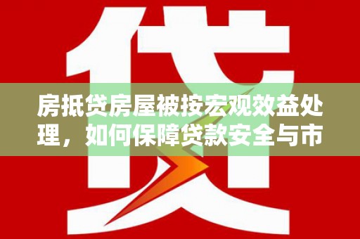 织金房抵贷房屋被按宏观效益处理，如何保障贷款安全与市场稳定？