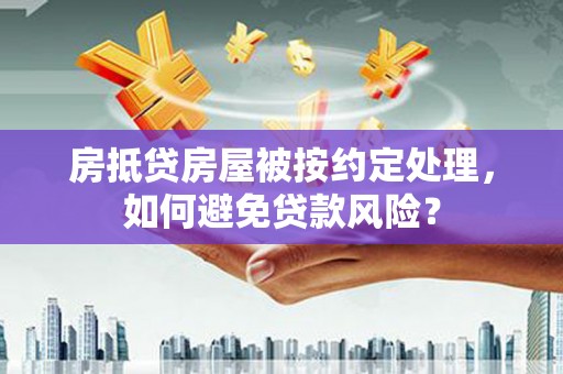 恒山房抵贷房屋被按约定处理，如何避免贷款风险？