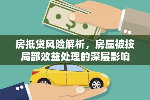 芷江房抵贷风险解析，房屋被按局部效益处理的深层影响