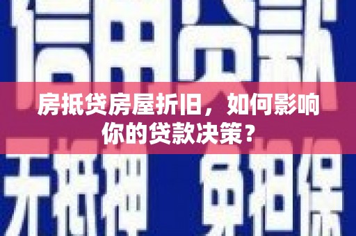 汉源房抵贷房屋折旧，如何影响你的贷款决策？